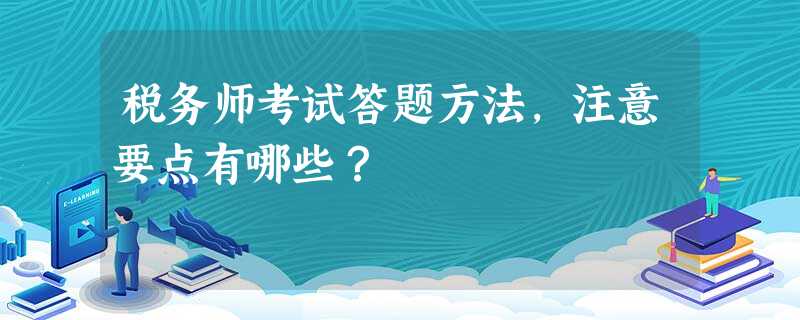 税务师考试答题方法,注意要点有哪些? 税务师考试答题方法,注意要点有哪些?