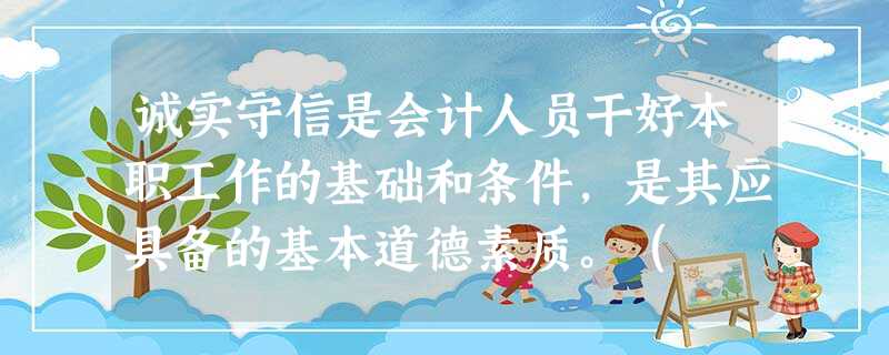 诚实守信是会计人员干好本职工作的基础和条件,是其应具备的基本道德素质。( ) 诚实守信是会计人员干好本职工作的基础和条件,是其应具备的基本道德素质。( )