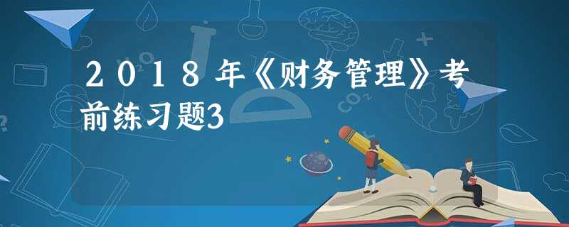 2018年《财务管理》考前练习题3 2018年《财务管理》考前练习题3