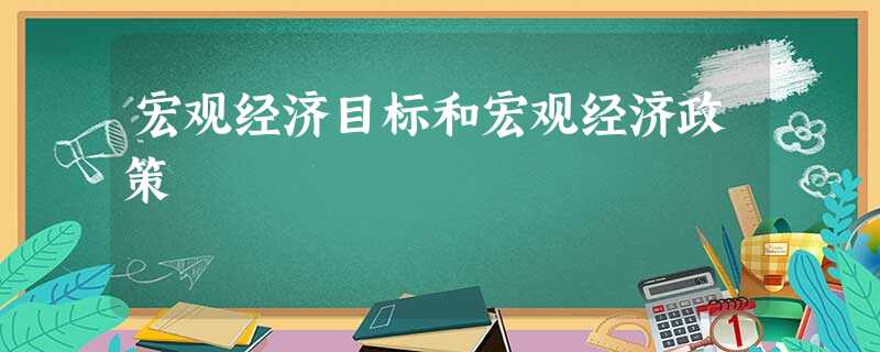 宏观经济目标和宏观经济政策 宏观经济目标和宏观经济政策