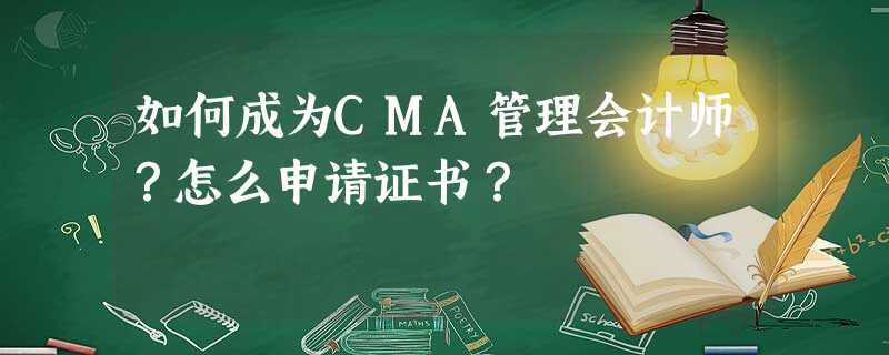 如何成为CMA管理会计师?怎么申请证书? 如何成为CMA管理会计师?怎么申请证书?