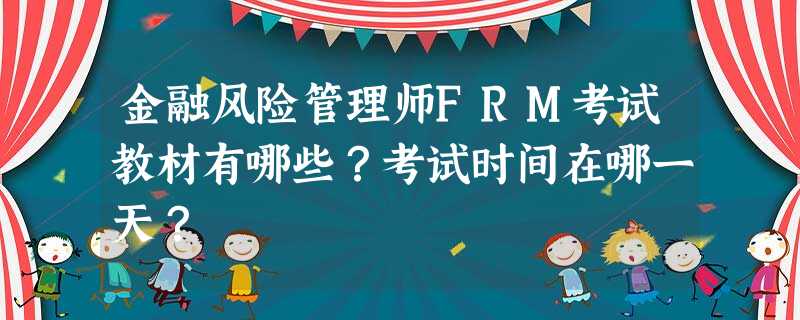 金融风险管理师FRM考试教材有哪些?考试时间在哪一天? 金融风险管理师FRM考试教材有哪些?考试时间在哪一天?
