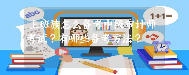 上班族怎么备考中级审计师考试?有哪些备考方法? 上班族怎么备考中级审计师考试?有哪些备考方法?