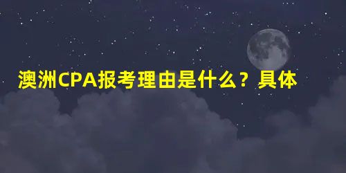 澳洲CPA报考理由是什么?具体优势有哪些? 澳洲CPA报考理由是什么?具体优势有哪些?