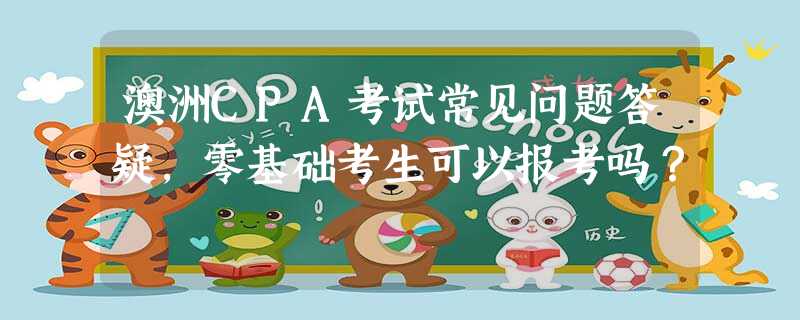 澳洲CPA考试常见问题答疑,零基础考生可以报考吗? 澳洲CPA考试常见问题答疑,零基础考生可以报考吗?