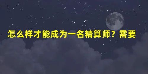 怎么样才能成为一名精算师?需要哪些条件? 怎么样才能成为一名精算师?需要哪些条件?