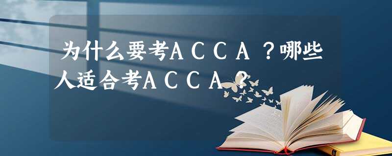 为什么要考ACCA?哪些人适合考ACCA? 为什么要考ACCA?哪些人适合考ACCA?