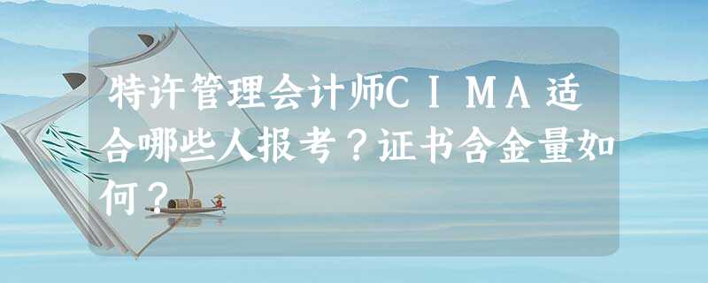 特许管理会计师CIMA适合哪些人报考?证书含金量如何? 特许管理会计师CIMA适合哪些人报考?证书含金量如何?