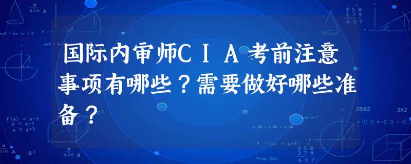 国际内审师CIA考前注意事项有哪些?需要做好哪些准备? 国际内审师CIA考前注意事项有哪些?需要做好哪些准备?