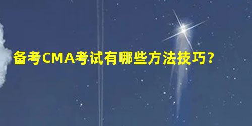 备考CMA考试有哪些方法技巧? 备考CMA考试有哪些方法技巧?