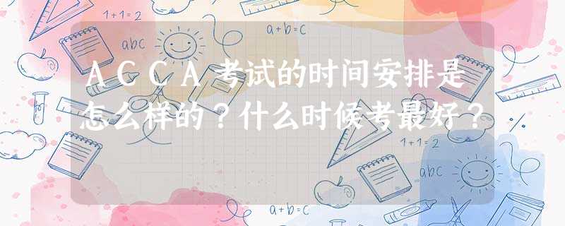 ACCA考试的时间安排是怎么样的?什么时候考最好? ACCA考试的时间安排是怎么样的?什么时候考最好?