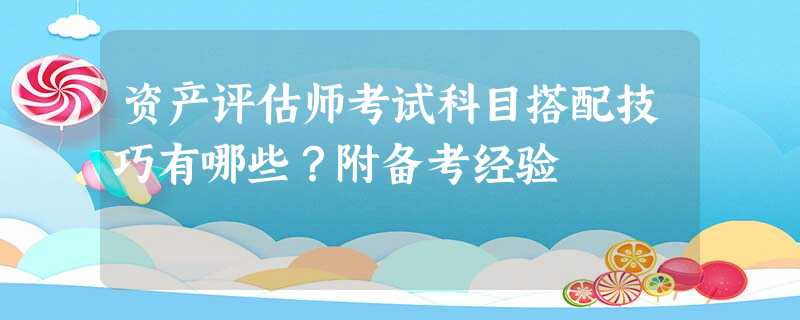资产评估师考试科目搭配技巧有哪些?附备考经验 资产评估师考试科目搭配技巧有哪些?附备考经验