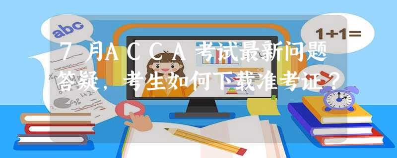 7月ACCA考试最新问题答疑,考生如何下载准考证? 7月ACCA考试最新问题答疑,考生如何下载准考证?