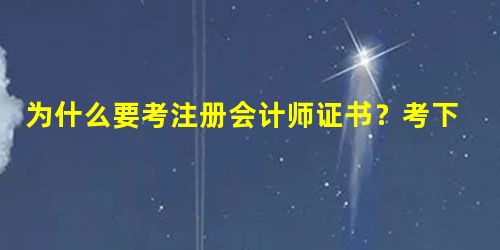 为什么要考注册会计师证书?考下后能干嘛? 为什么要考注册会计师证书?考下后能干嘛?