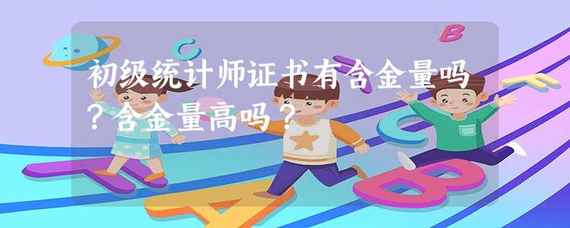 初级统计师证书有含金量吗?含金量高吗? 初级统计师证书有含金量吗?含金量高吗?