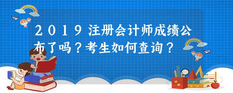 2019注册会计师成绩公布了吗?考生如何查询? 2019注册会计师成绩公布了吗?考生如何查询?