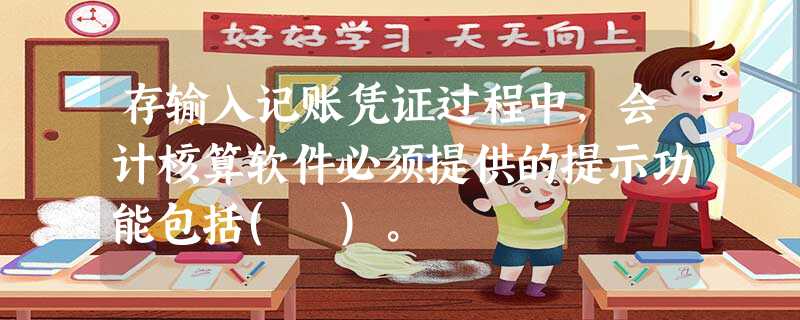 存输入记账凭证过程中,会计核算软件必须提供的提示功能包括( )。 存输入记账凭证过程中,会计核算软件必须提供的提示功能包括( )。