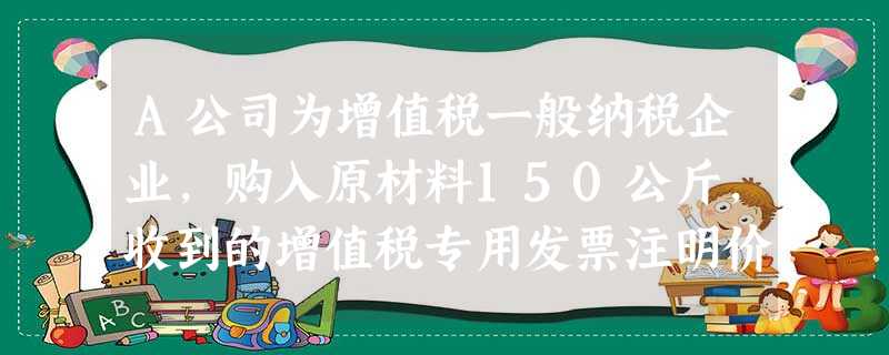 A公司为增值税一般纳税企业,购入原材料150公斤,收到的增值税专用发票注明价款900万元,增值税额153万元。另发生运杂 A公司为增值税一般纳税企业,购入原材料150公斤,收到的增值税专用发票注明价款900万元,增值税额153万元。另发生运杂