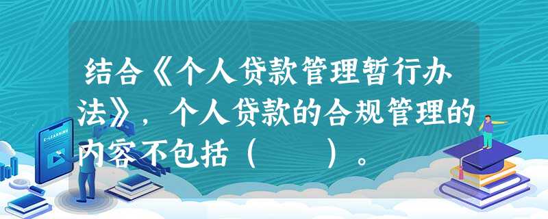 结合《个人贷款管理暂行办法》,个人贷款的合规管理的内容不包括( )。 结合《个人贷款管理暂行办法》,个人贷款的合规管理的内容不包括( )。