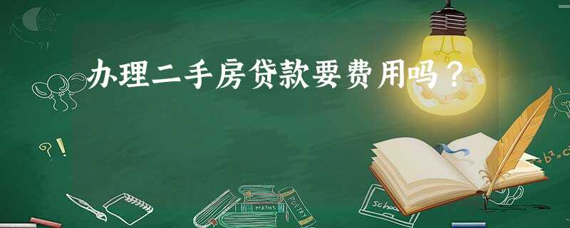 办理二手房贷款要费用吗? 办理二手房贷款要费用吗?