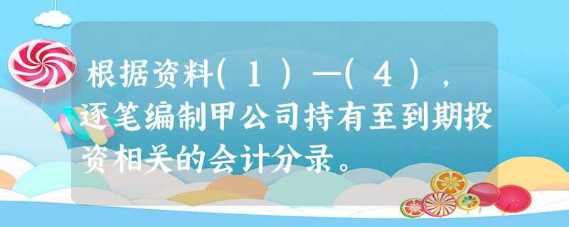 根据资料(1)—(4),逐笔编制甲公司持有至到期投资相关的会计分录。 根据资料(1)—(4),逐笔编制甲公司持有至到期投资相关的会计分录。