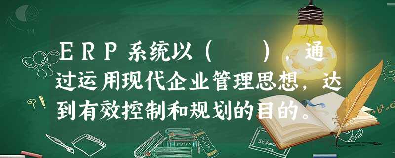 ERP系统以( ),通过运用现代企业管理思想,达到有效控制和规划的目的。 ERP系统以( ),通过运用现代企业管理思想,达到有效控制和规划的目的。
