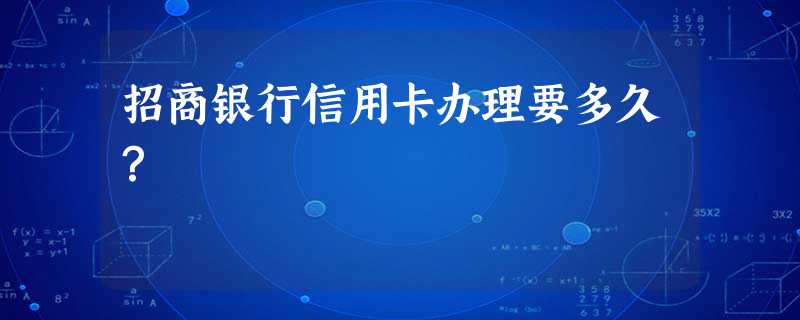 招商银行信用卡办理要多久? 招商银行信用卡办理要多久?