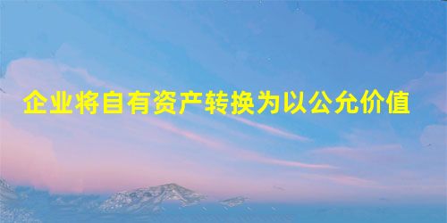 企业将自有资产转换为以公允价值模式进行后续计量的投资性房地产时,转换日自有资产的公允价值大于转换日自有资产账面价值的差额 企业将自有资产转换为以公允价值模式进行后续计量的投资性房地产时,转换日自有资产的公允价值大于转换日自有资产账面价值的差额