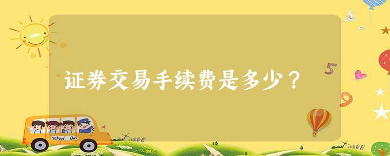 证券交易手续费是多少? 证券交易手续费是多少?