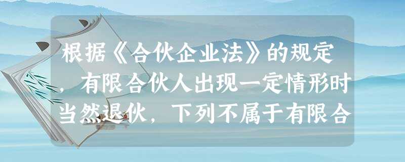 根据《合伙企业法》的规定,有限合伙人出现一定情形时当然退伙,下列不属于有限合人当然退伙情形的是( )。 根据《合伙企业法》的规定,有限合伙人出现一定情形时当然退伙,下列不属于有限合人当然退伙情形的是( )。