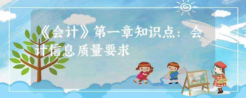 《会计》第一章知识点:会计信息质量要求 《会计》第一章知识点:会计信息质量要求
