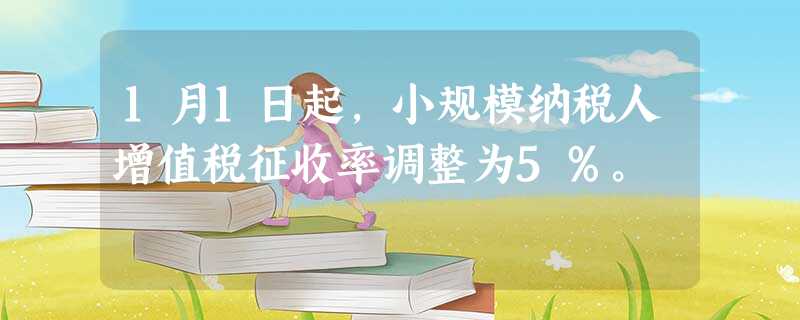 1月1日起,小规模纳税人增值税征收率调整为5%。 1月1日起,小规模纳税人增值税征收率调整为5%。