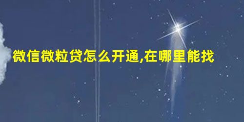 微信微粒贷怎么开通,在哪里能找到?具体操作是什么? 微信微粒贷怎么开通,在哪里能找到?具体操作是什么?