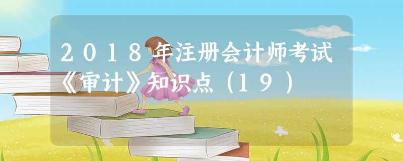 2018年注册会计师考试《审计》知识点(19) 2018年注册会计师考试《审计》知识点(19)