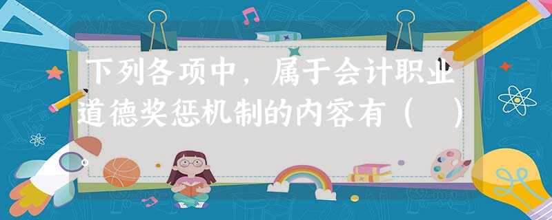 下列各项中,属于会计职业道德奖惩机制的内容有( )。 下列各项中,属于会计职业道德奖惩机制的内容有( )。