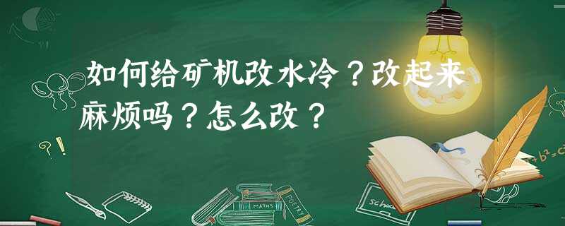 如何给矿机改水冷?改起来麻烦吗?怎么改? 如何给矿机改水冷?改起来麻烦吗?怎么改?