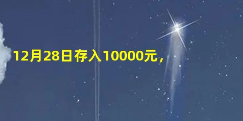 12月28日存入10000元,定期整存整取半年,假定利率为2.70%,到期日为2010年6月28日,支取 12月28日存入10000元,定期整存整取半年,假定利率为2.70%,到期日为2010年6月28日,支取