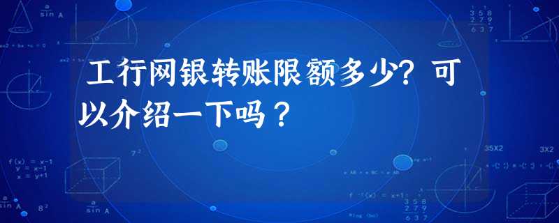 工行网银转账限额多少?可以介绍一下吗? 工行网银转账限额多少?可以介绍一下吗?