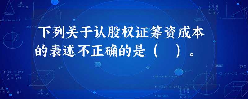下列关于认股权证筹资成本的表述不正确的是( )。 下列关于认股权证筹资成本的表述不正确的是( )。