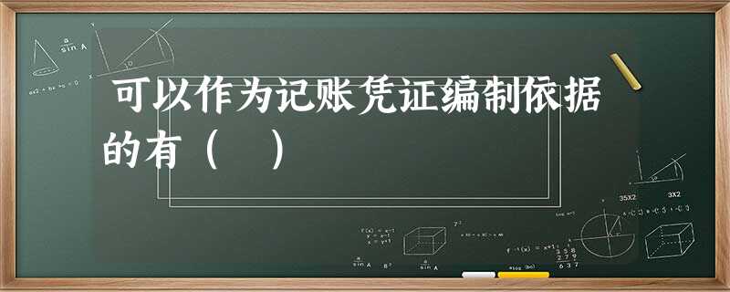 可以作为记账凭证编制依据的有( ) 可以作为记账凭证编制依据的有( )