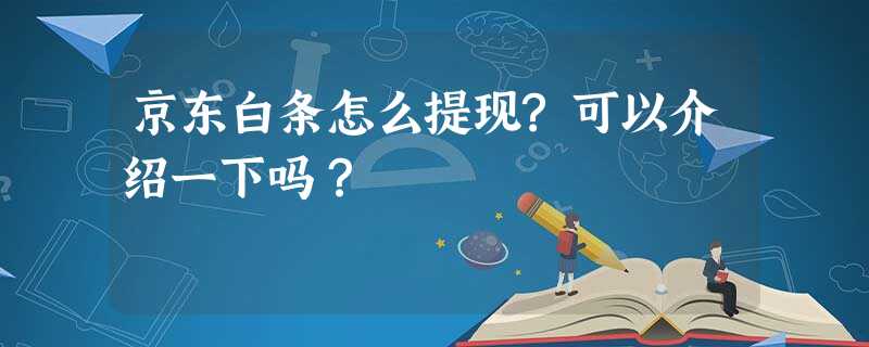 京东白条怎么提现?可以介绍一下吗? 京东白条怎么提现?可以介绍一下吗?