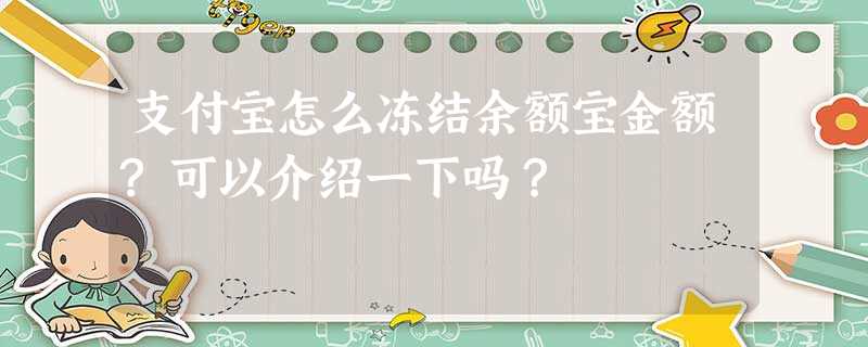 支付宝怎么冻结余额宝金额?可以介绍一下吗? 支付宝怎么冻结余额宝金额?可以介绍一下吗?