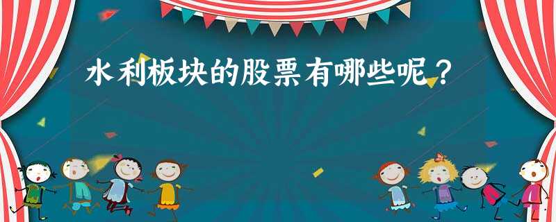 水利板块的股票有哪些呢? 水利板块的股票有哪些呢?