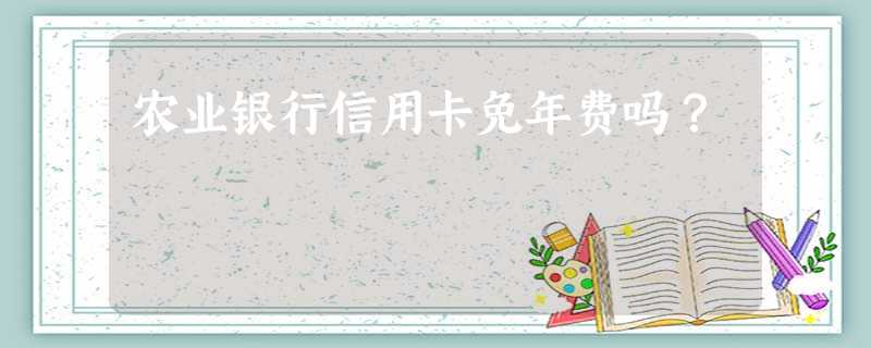 农业银行信用卡免年费吗? 农业银行信用卡免年费吗?