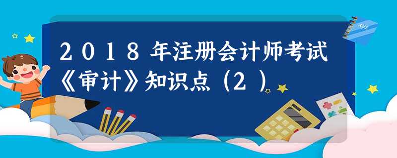 2018年注册会计师考试《审计》知识点(2) 2018年注册会计师考试《审计》知识点(2)