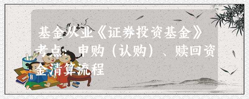 基金从业《证券投资基金》考点:申购(认购)、赎回资金清算流程 基金从业《证券投资基金》考点:申购(认购)、赎回资金清算流程