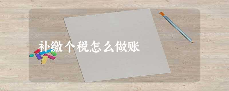 补缴个税怎么做账 补缴个税怎么做账