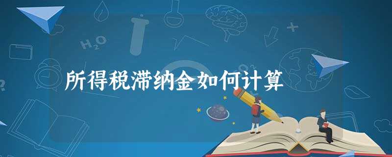 所得税滞纳金如何计算 所得税滞纳金如何计算