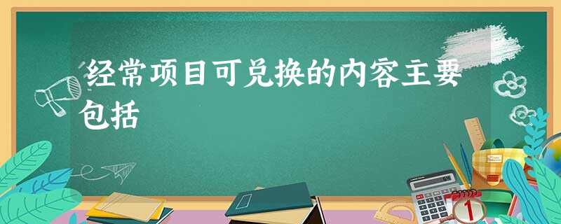 经常项目可兑换的内容主要包括