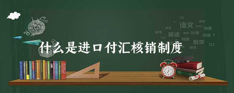 什么是进口付汇核销制度